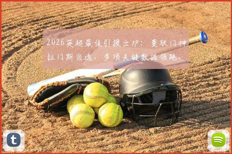2026英超最佳引援出炉：曼联门神拉门斯当选，多项关键数据领跑，转会费性价比分析