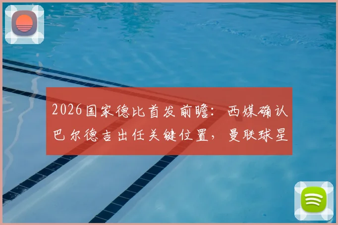 2026国家德比首发前瞻：西媒确认巴尔德吉出任关键位置，曼联球星拉什福德替补待命