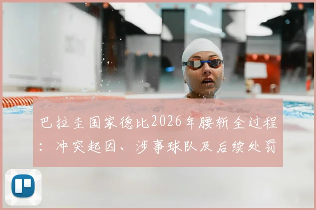 巴拉圭国家德比2026年腰斩全过程：冲突起因、涉事球队及后续处罚、球迷购票退款指南详解