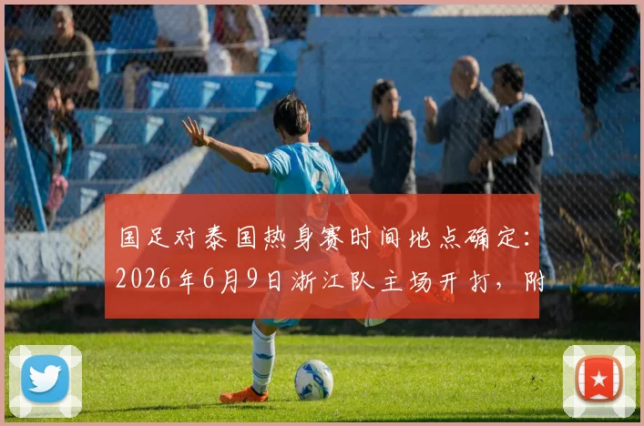 国足对泰国热身赛时间地点确定：2026年6月9日浙江队主场开打，附观赛与票务信息指南