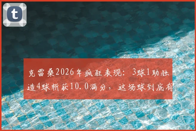 克雷桑2026年疯狂表现：3球1助独造4球斩获10.0满分，这场球到底有多强？
