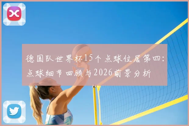 德国队世界杯15个点球位居第四：点球细节回顾与2026前景分析