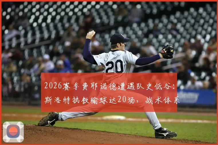 2026赛季费耶诺德遭遇队史低谷：斯洛特执教输球达20场，战术体系与更衣室问题全解析
