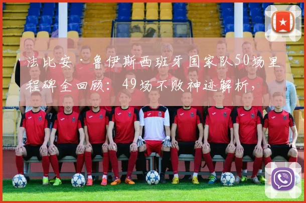 法比安·鲁伊斯西班牙国家队50场里程碑全回顾：49场不败神迹解析，中场核心如何定义斗牛士新时代