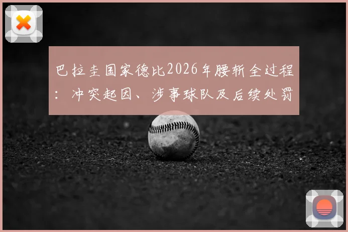 巴拉圭国家德比2026年腰斩全过程：冲突起因、涉事球队及后续处罚、球迷购票退款指南详解