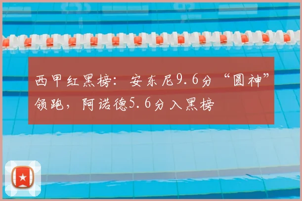 西甲红黑榜：安东尼9.6分“圆神”领跑，阿诺德5.6分入黑榜