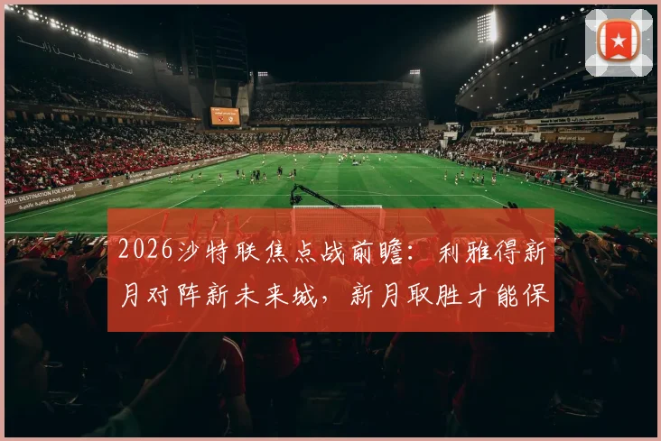 2026沙特联焦点战前瞻：利雅得新月对阵新未来城，新月取胜才能保留争冠悬念