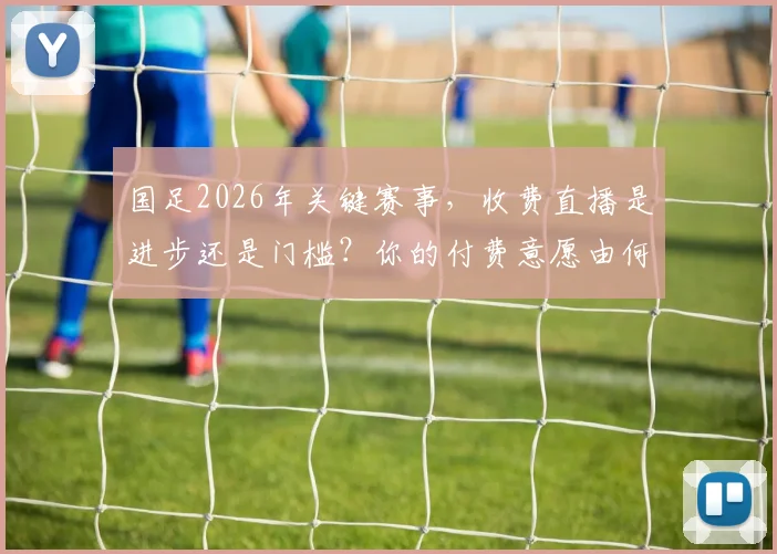 国足2026年关键赛事，收费直播是进步还是门槛？你的付费意愿由何决定