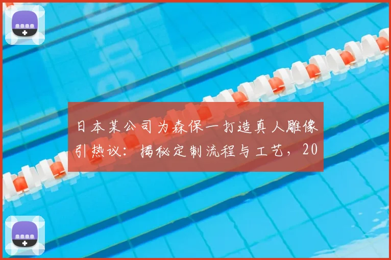 日本某公司为森保一打造真人雕像引热议：揭秘定制流程与工艺，2026年或成球迷打卡点
