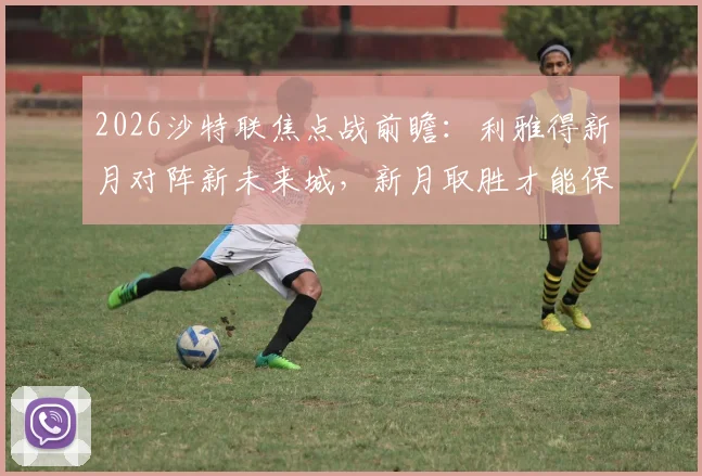 2026沙特联焦点战前瞻：利雅得新月对阵新未来城，新月取胜才能保留争冠悬念