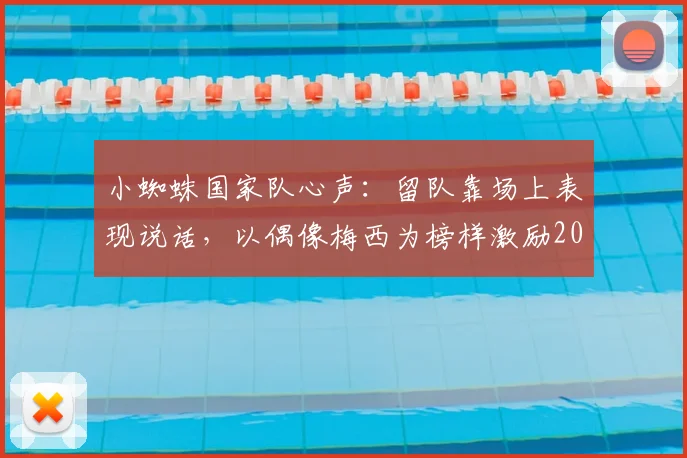 小蜘蛛国家队心声：留队靠场上表现说话，以偶像梅西为榜样激励2026世界杯征程