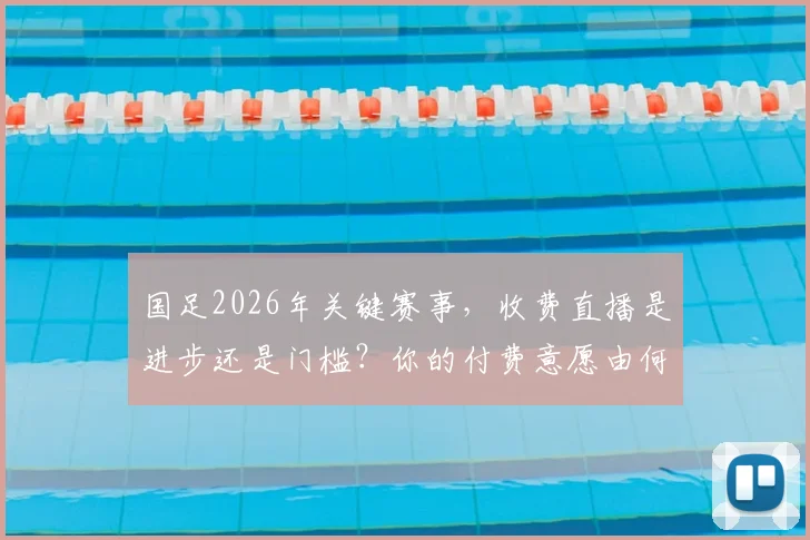 国足2026年关键赛事，收费直播是进步还是门槛？你的付费意愿由何决定