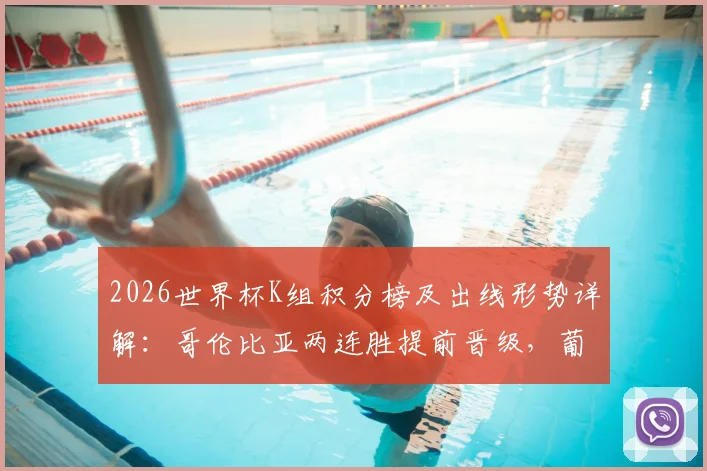 2026世界杯K组积分榜及出线形势详解：哥伦比亚两连胜提前晋级，葡萄牙4分位列第二