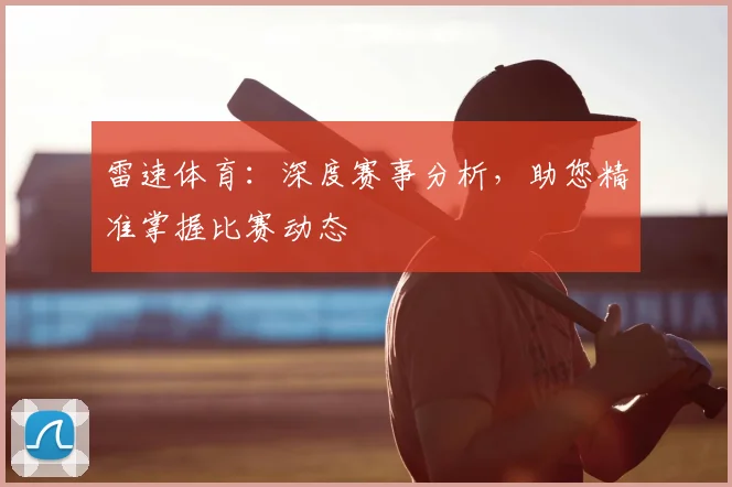 雷速体育：深度赛事分析，助您精准掌握比赛动态