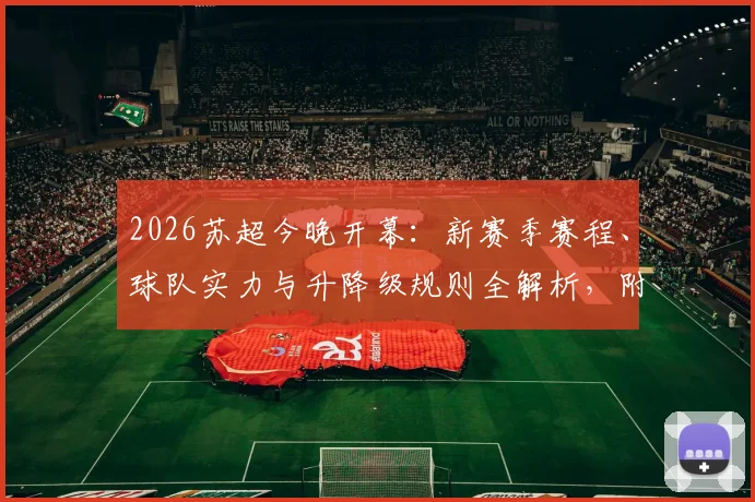 2026苏超今晚开幕：新赛季赛程、球队实力与升降级规则全解析，附直播平台指南