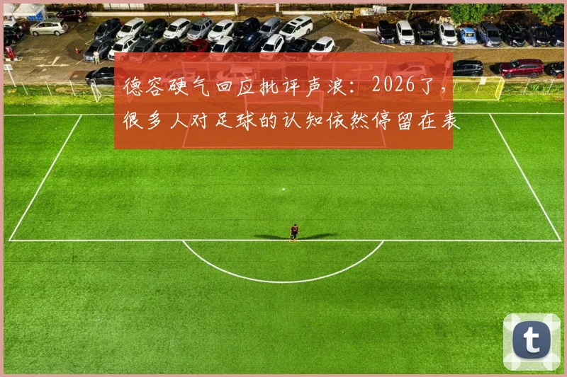 德容硬气回应批评声浪：2026了，很多人对足球的认知依然停留在表面