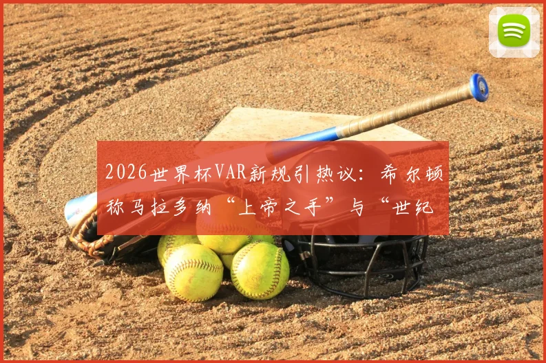 2026世界杯VAR新规引热议：希尔顿称马拉多纳“上帝之手”与“世纪进球”将无效，科技如何重塑足球经典？
