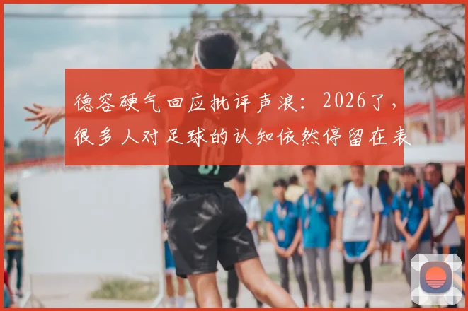 德容硬气回应批评声浪：2026了，很多人对足球的认知依然停留在表面