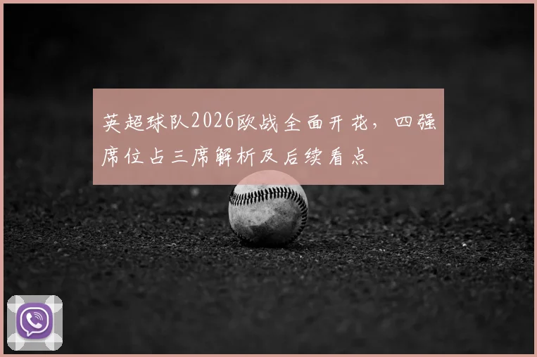 英超球队2026欧战全面开花，四强席位占三席解析及后续看点