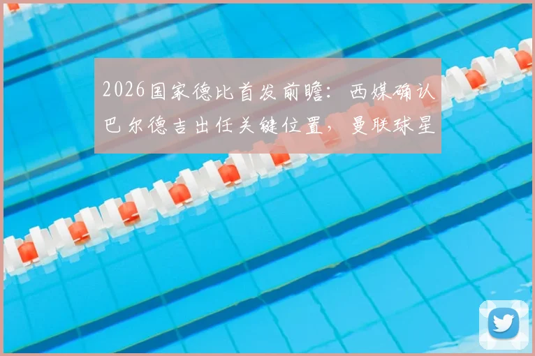 2026国家德比首发前瞻：西媒确认巴尔德吉出任关键位置，曼联球星拉什福德替补待命