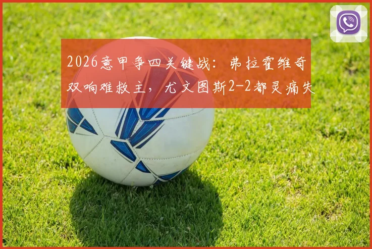 2026意甲争四关键战：弗拉霍维奇双响难救主，尤文图斯2-2都灵痛失欧冠资格解析
